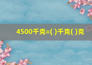 4500千克=( )千克( )克